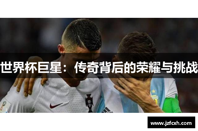 世界杯巨星：传奇背后的荣耀与挑战