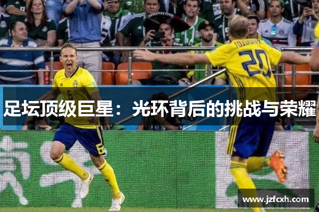 足坛顶级巨星：光环背后的挑战与荣耀