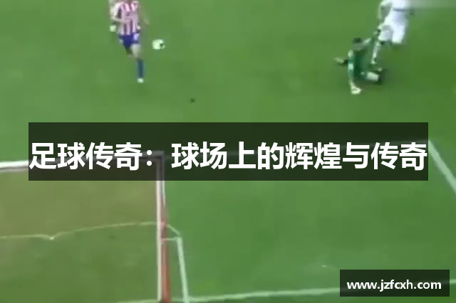 足球传奇：球场上的辉煌与传奇