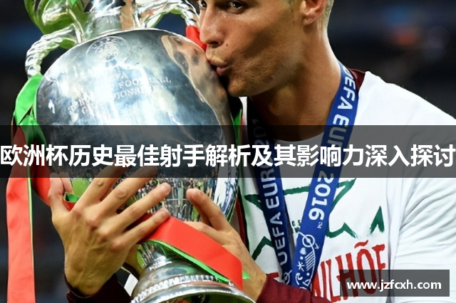 欧洲杯历史最佳射手解析及其影响力深入探讨