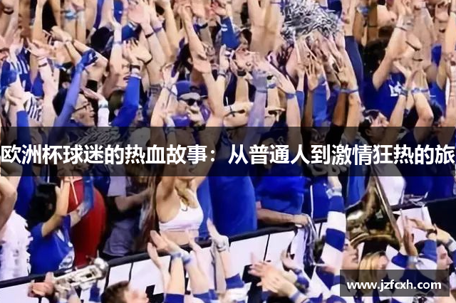 欧洲杯球迷的热血故事：从普通人到激情狂热的旅