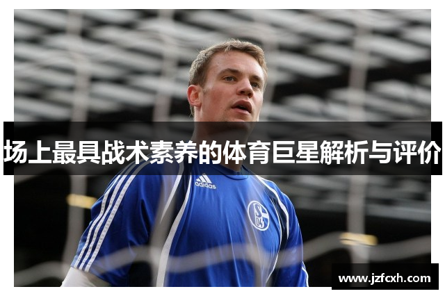 场上最具战术素养的体育巨星解析与评价