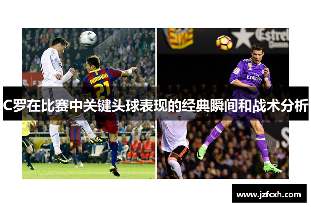 C罗在比赛中关键头球表现的经典瞬间和战术分析