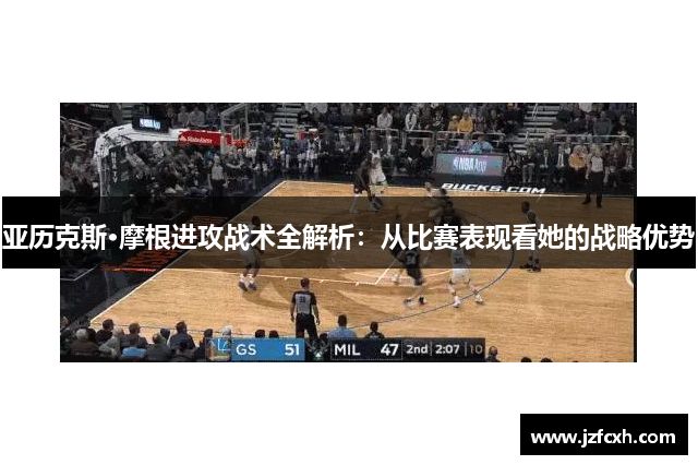 亚历克斯·摩根进攻战术全解析：从比赛表现看她的战略优势