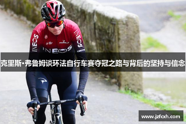 克里斯·弗鲁姆谈环法自行车赛夺冠之路与背后的坚持与信念