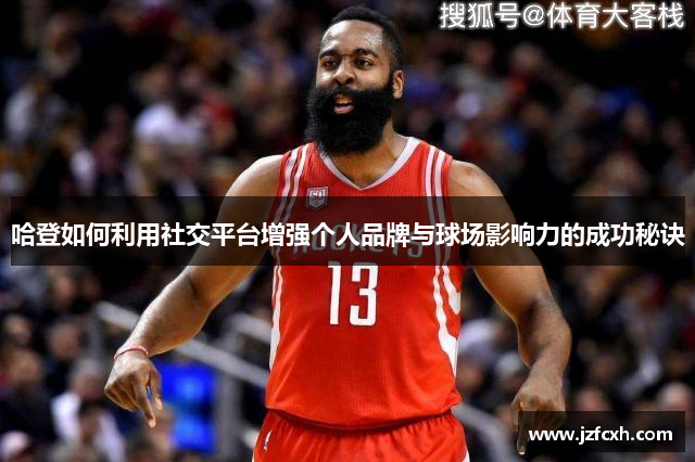 哈登如何利用社交平台增强个人品牌与球场影响力的成功秘诀