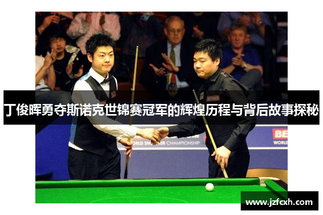 丁俊晖勇夺斯诺克世锦赛冠军的辉煌历程与背后故事探秘