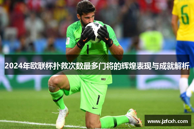 2024年欧联杯扑救次数最多门将的辉煌表现与成就解析
