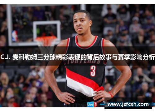 C.J. 麦科勒姆三分球精彩表现的背后故事与赛季影响分析