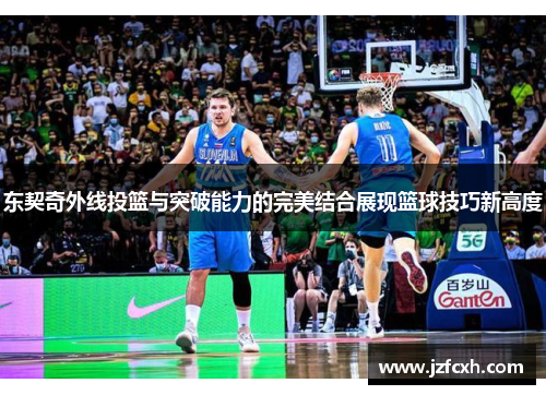 东契奇外线投篮与突破能力的完美结合展现篮球技巧新高度