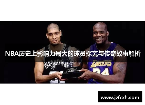 NBA历史上影响力最大的球员探究与传奇故事解析