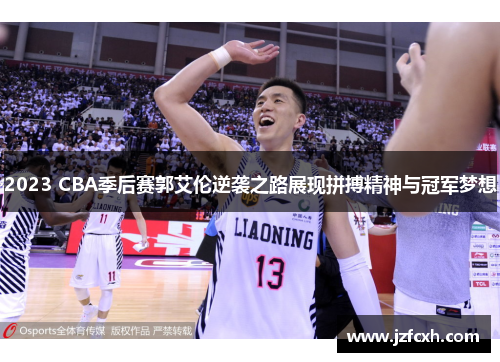 2023 CBA季后赛郭艾伦逆袭之路展现拼搏精神与冠军梦想