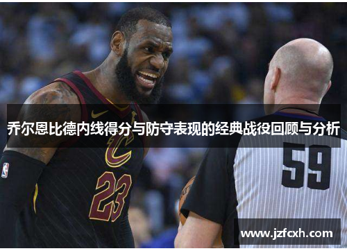 乔尔恩比德内线得分与防守表现的经典战役回顾与分析