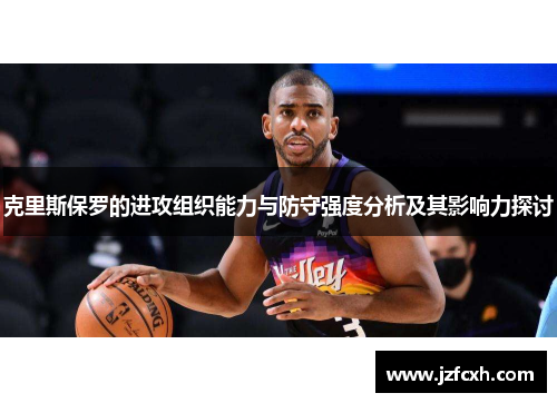 克里斯保罗的进攻组织能力与防守强度分析及其影响力探讨