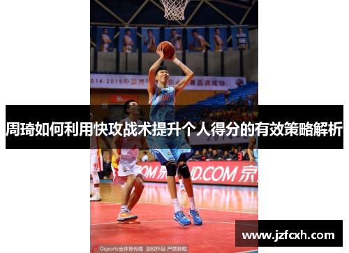 周琦如何利用快攻战术提升个人得分的有效策略解析