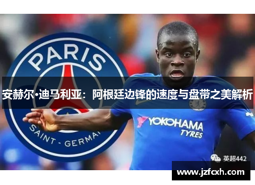安赫尔·迪马利亚：阿根廷边锋的速度与盘带之美解析