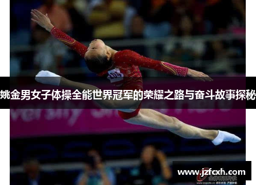 姚金男女子体操全能世界冠军的荣耀之路与奋斗故事探秘