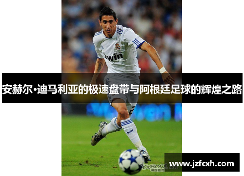 安赫尔·迪马利亚的极速盘带与阿根廷足球的辉煌之路