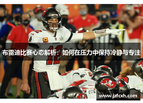 布雷迪比赛心态解析：如何在压力中保持冷静与专注