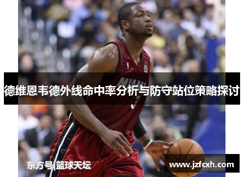 德维恩韦德外线命中率分析与防守站位策略探讨