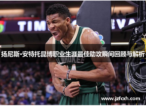 扬尼斯·安特托昆博职业生涯最佳助攻瞬间回顾与解析