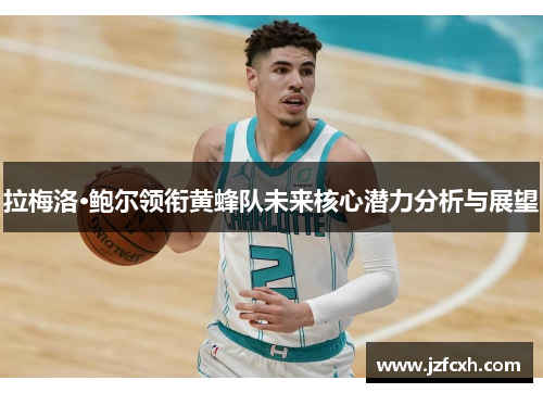 拉梅洛·鲍尔领衔黄蜂队未来核心潜力分析与展望
