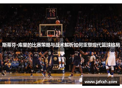斯蒂芬·库里的比赛策略与战术解析如何重塑现代篮球格局
