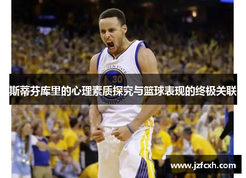 斯蒂芬库里的心理素质探究与篮球表现的终极关联