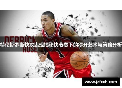 特伦斯罗斯快攻表现揭秘快节奏下的得分艺术与策略分析