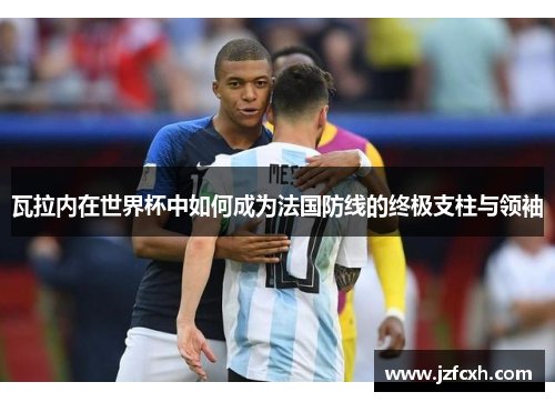 瓦拉内在世界杯中如何成为法国防线的终极支柱与领袖