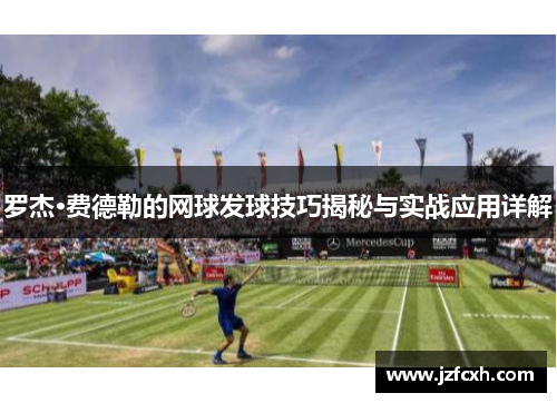 罗杰·费德勒的网球发球技巧揭秘与实战应用详解