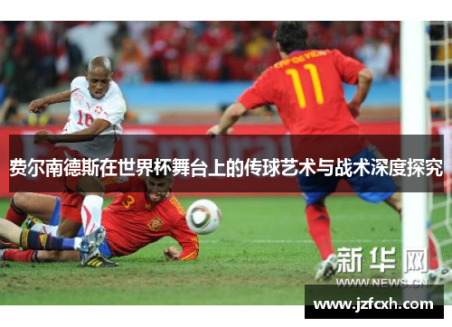 费尔南德斯在世界杯舞台上的传球艺术与战术深度探究