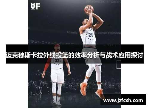 迈克穆斯卡拉外线投篮的效率分析与战术应用探讨