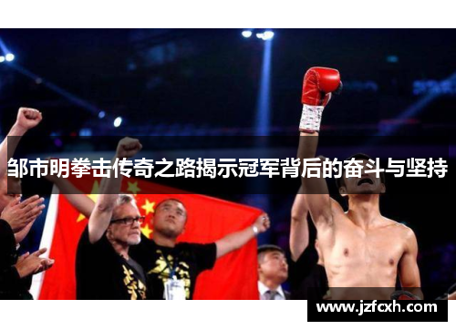 邹市明拳击传奇之路揭示冠军背后的奋斗与坚持