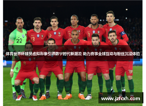 体育世界杯球员虚拟形象引领数字时代新潮流 助力赛事全球互动与粉丝沉浸体验