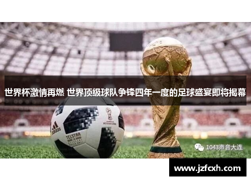 世界杯激情再燃 世界顶级球队争锋四年一度的足球盛宴即将揭幕