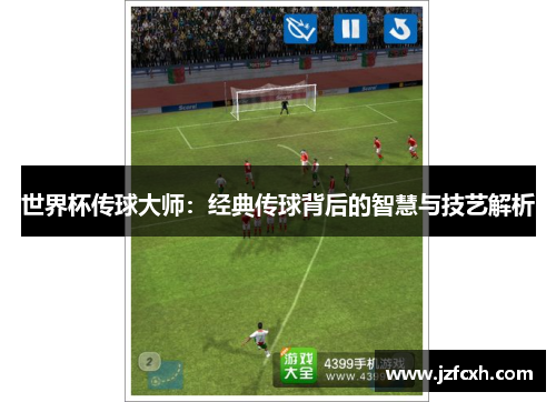 世界杯传球大师：经典传球背后的智慧与技艺解析