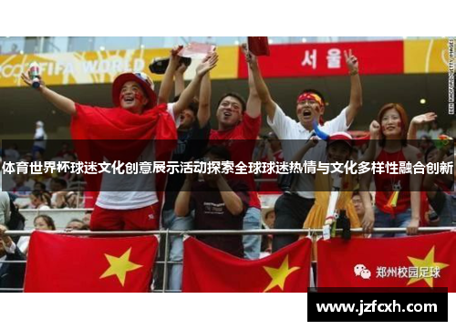 体育世界杯球迷文化创意展示活动探索全球球迷热情与文化多样性融合创新