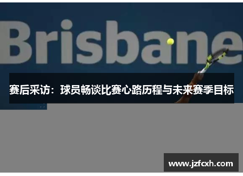赛后采访：球员畅谈比赛心路历程与未来赛季目标