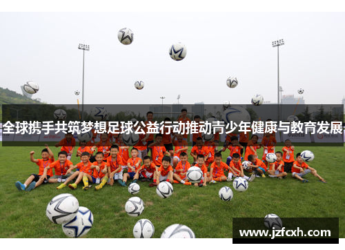 全球携手共筑梦想足球公益行动推动青少年健康与教育发展