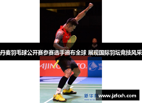 丹麦羽毛球公开赛参赛选手遍布全球 展现国际羽坛竞技风采