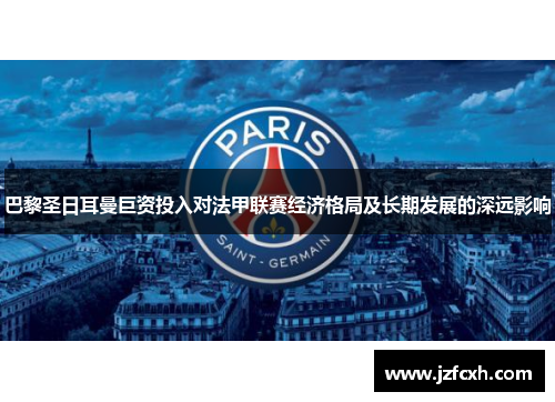 巴黎圣日耳曼巨资投入对法甲联赛经济格局及长期发展的深远影响