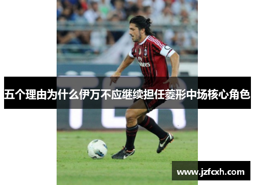 五个理由为什么伊万不应继续担任菱形中场核心角色
