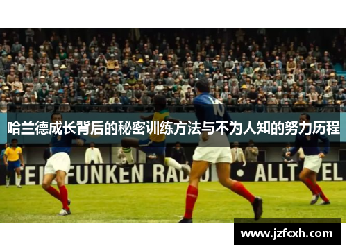 哈兰德成长背后的秘密训练方法与不为人知的努力历程