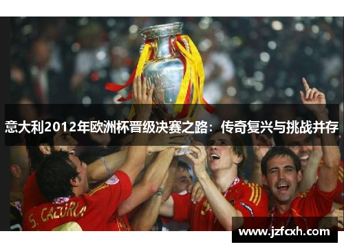 意大利2012年欧洲杯晋级决赛之路：传奇复兴与挑战并存