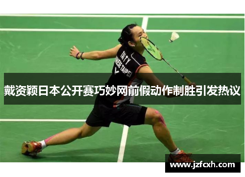 戴资颖日本公开赛巧妙网前假动作制胜引发热议