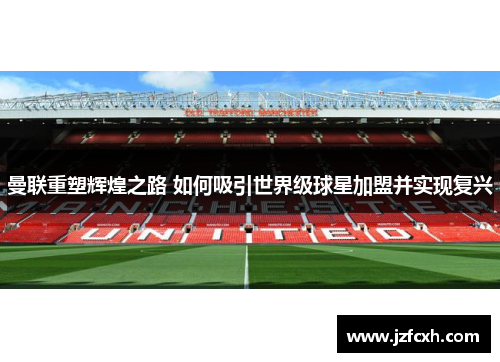 曼联重塑辉煌之路 如何吸引世界级球星加盟并实现复兴