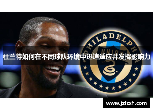 杜兰特如何在不同球队环境中迅速适应并发挥影响力