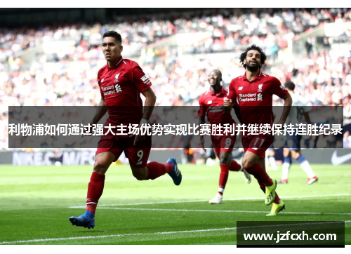 利物浦如何通过强大主场优势实现比赛胜利并继续保持连胜纪录