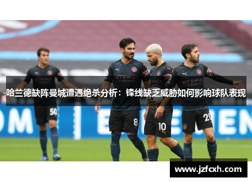 哈兰德缺阵曼城遭遇绝杀分析：锋线缺乏威胁如何影响球队表现